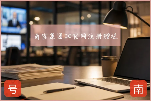 南宫集团pc官网注册赠送