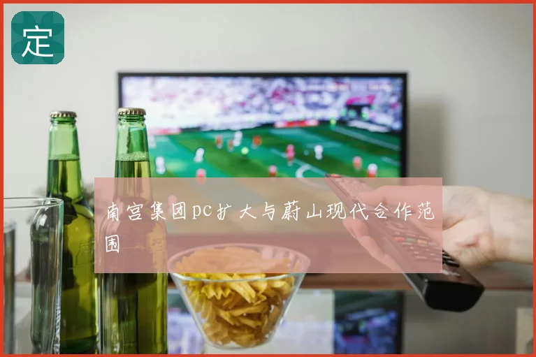 南宫集团pc扩大与蔚山现代合作范围
