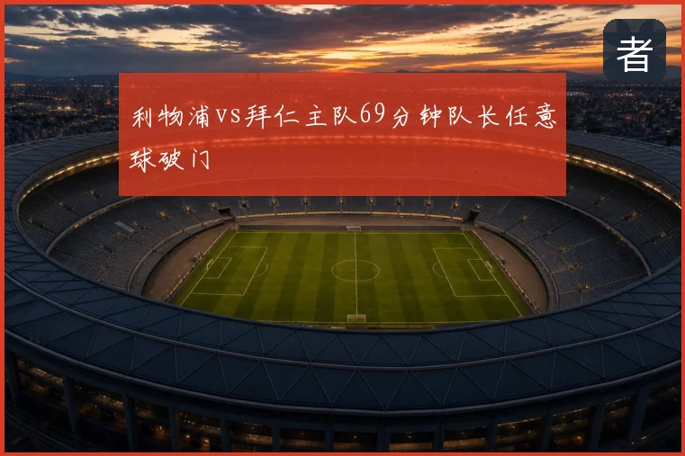 利物浦vs拜仁主队69分钟队长任意球破门