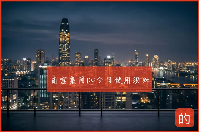 南宫集团pc今日使用须知