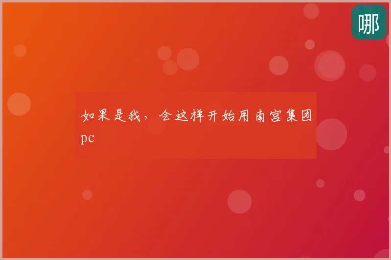 如果是我，会这样开始用南宫集团pc