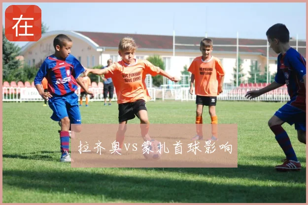 拉齐奥vs蒙扎首球影响